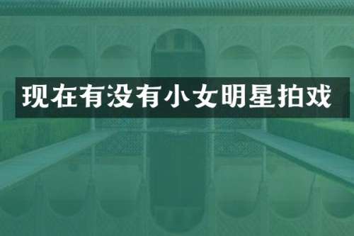 现在有没有小女明星拍戏