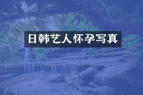 日韩艺人怀孕写真