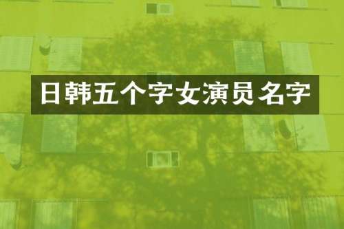 日韩五个字女演员名字