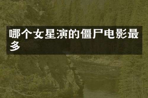 哪个女星演的僵尸电影最多