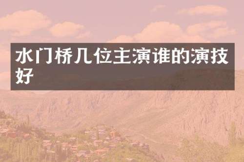 水门桥几位主演谁的演技好