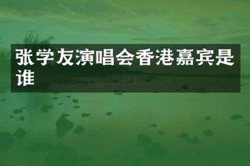 张学友演唱会香港嘉宾是谁
