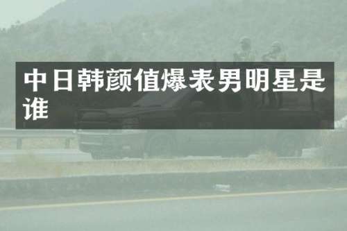 中日韩颜值爆表男明星是谁