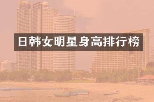 日韩女明星身高排行榜