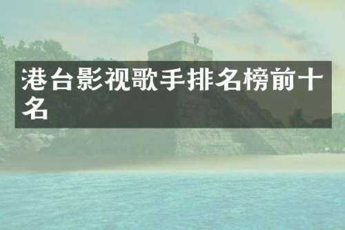 港台影视歌手排名榜前十名