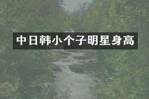 中日韩小个子明星身高
