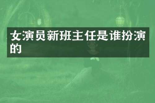 女演员新班主任是谁扮演的
