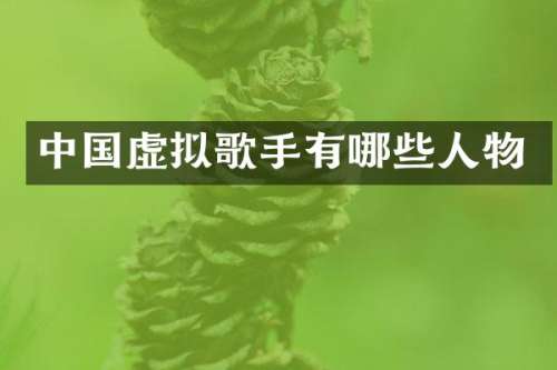 中国虚拟歌手有哪些人物