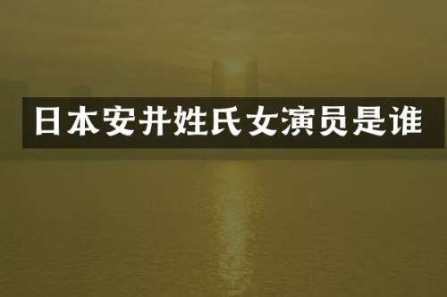 日本安井姓氏女演员是谁