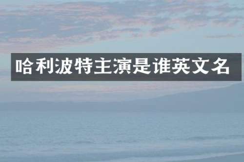 哈利波特主演是谁英文名