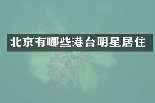 北京有哪些港台明星居住