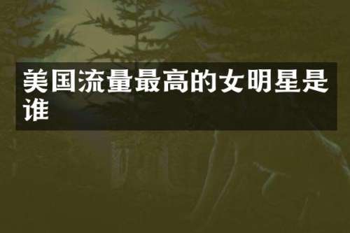美国流量最高的女明星是谁