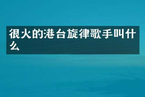 很火的港台旋律歌手叫什么