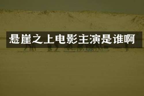 悬崖之上电影主演是谁啊