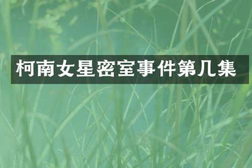 柯南女星密室事件第几集