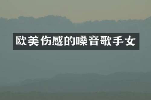 欧美伤感的嗓音歌手女