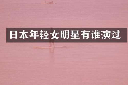 日本年轻女明星有谁演过