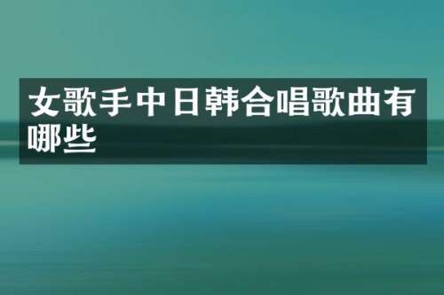 女歌手中日韩合唱歌曲有哪些