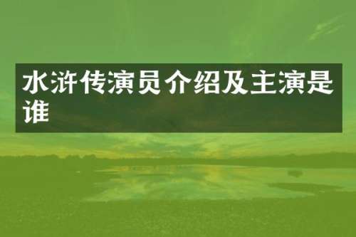水浒传演员介绍及主演是谁