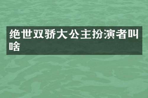 绝世双骄大公主扮演者叫啥