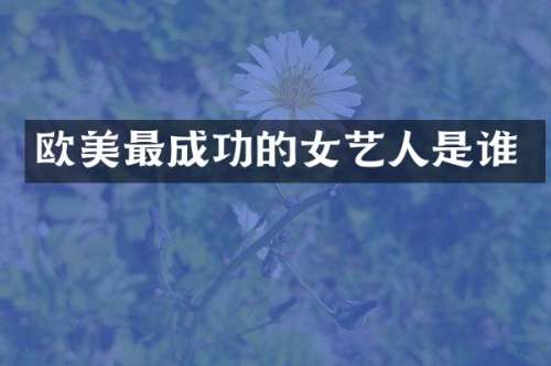 欧美最成功的女艺人是谁