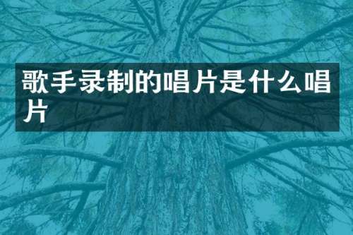 歌手录制的唱片是什么唱片