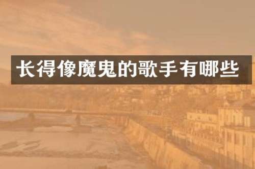 长得像魔鬼的歌手有哪些