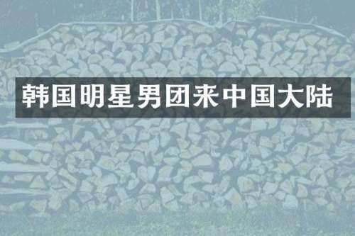 韩国明星男团来中国大陆
