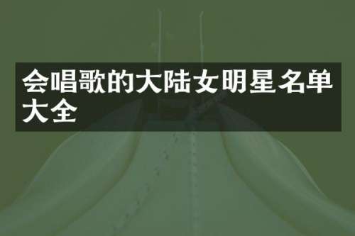 会唱歌的大陆女明星名单大全