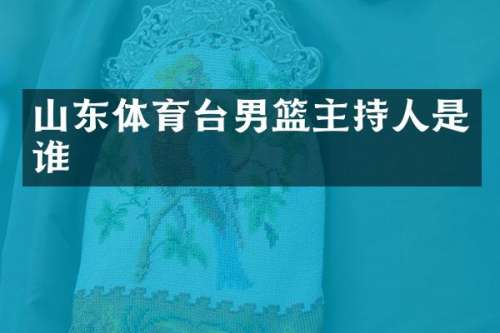 山东体育台男篮主持人是谁