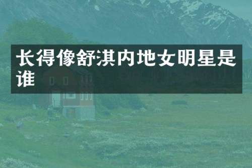 长得像舒淇内地女明星是谁