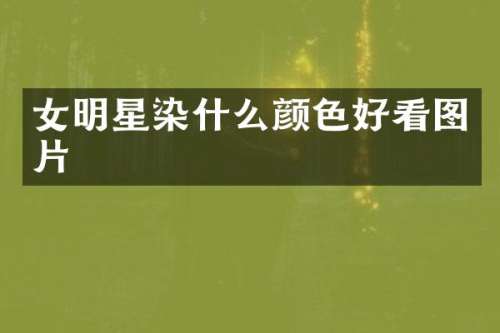 女明星染什么颜色好看图片