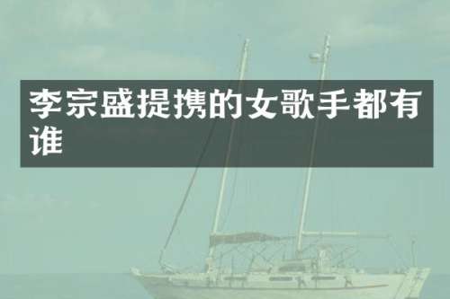 李宗盛提携的女歌手都有谁