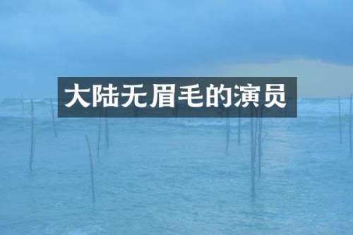 大陆无眉毛的演员