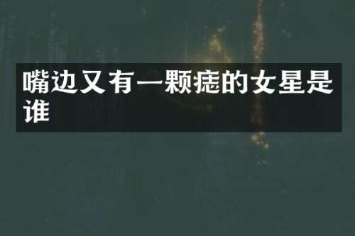 嘴边又有一颗痣的女星是谁