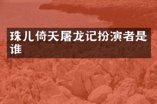 珠儿倚天屠龙记扮演者是谁