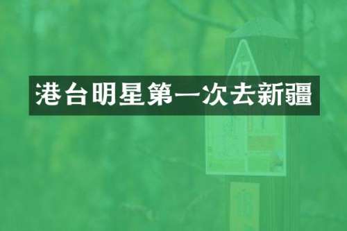 港台明星第一次去新疆