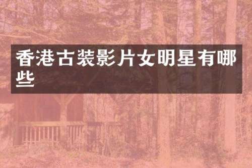 香港古装影片女明星有哪些
