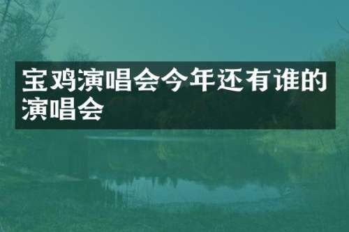 宝鸡演唱会今年还有谁的演唱会