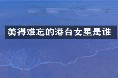 美得难忘的港台女星是谁
