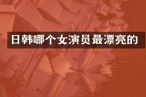 日韩哪个女演员最漂亮的