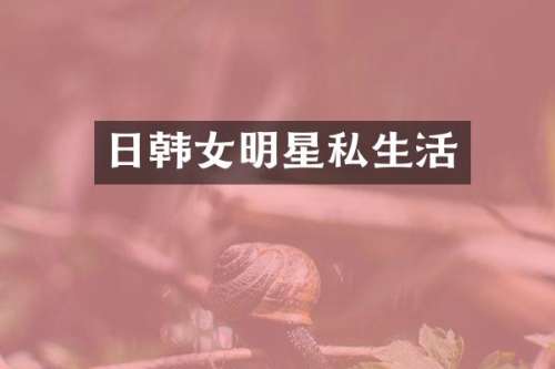 日韩女明星私生活