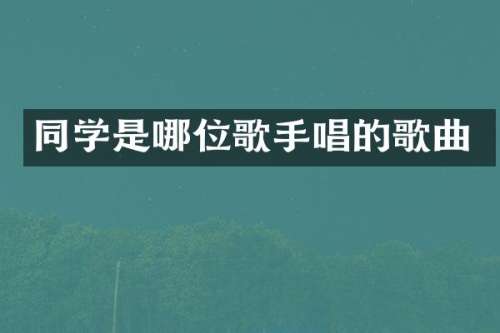 同学是哪位歌手唱的歌曲