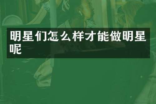 明星们怎么样才能做明星呢