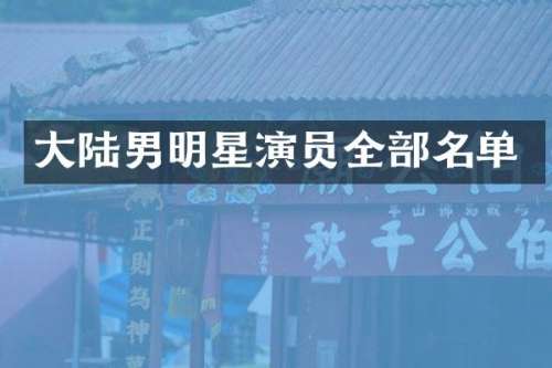 大陆男明星演员全部名单