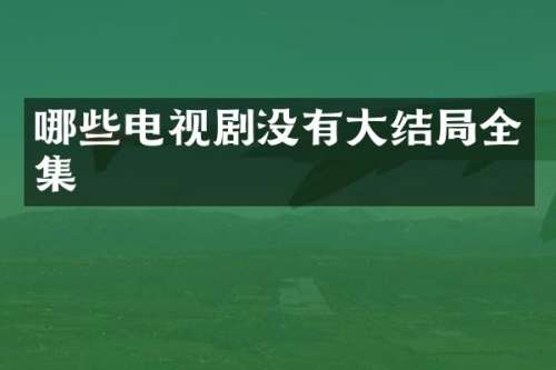 哪些电视剧没有大结局全集