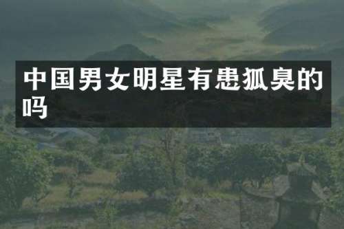中国男女明星有患狐臭的吗