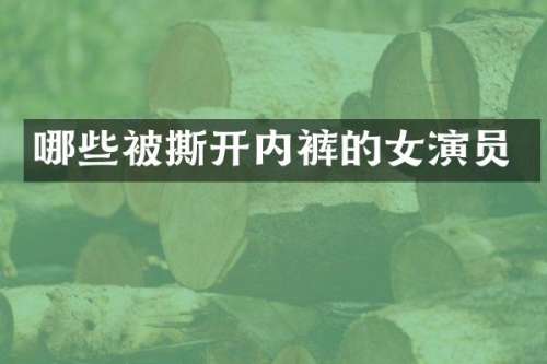 哪些被撕开内裤的女演员