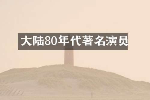 大陆80年代著名演员