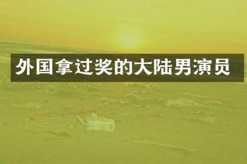 外国拿过奖的大陆男演员